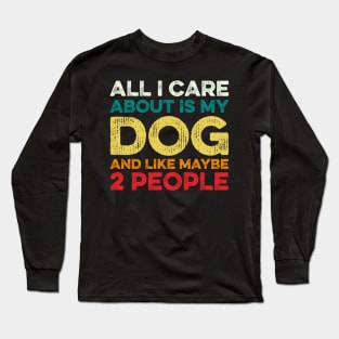 All I Care About Is My Dog And Maybe 2 Maybe People Long Sleeve T-Shirt